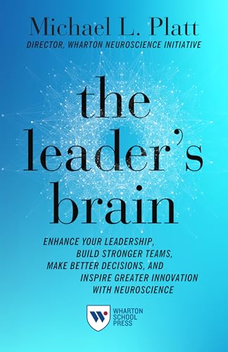The Leader's Brain: Enhance Your Leadership, Build Stronger Teams, Make Better Decisions, and Inspire Greater Innovation With Neuroscience von Wharton School Press