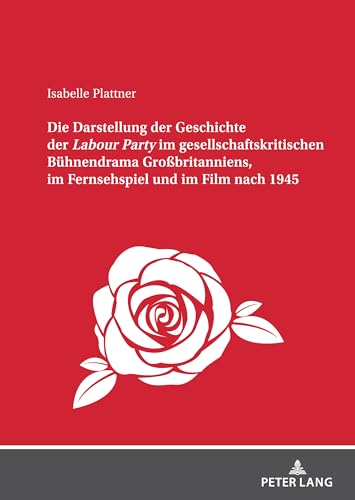 Die Darstellung der Geschichte der Labour Party im gesellschaftskritischen Bühnendrama Großbritanniens: Dissertationsschrift von Peter Lang