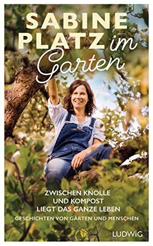 Im Garten: Zwischen Knolle und Kompost liegt das ganze Leben. Geschichten von Gärten und Menschen von Ludwig Buchverlag