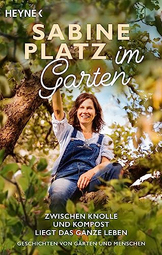 Im Garten: Zwischen Knolle und Kompost liegt das ganze Leben. Geschichten von Gärten und Menschen