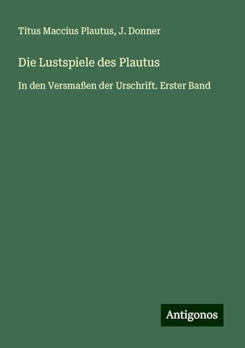 Die Lustspiele des Plautus: In den Versmaßen der Urschrift. Erster Band von Antigonos Verlag