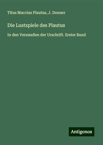 Die Lustspiele des Plautus: In den Versmaßen der Urschrift. Erster Band von Antigonos Verlag
