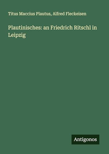 Plautinisches: an Friedrich Ritschl in Leipzig von Antigonos Verlag