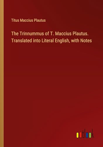 The Trinnummus of T. Maccius Plautus. Translated into Literal English, with Notes von Outlook Verlag