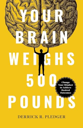 Your Brain Weighs 500 Pounds: Change Your Mindset to Achieve Desired Outcomes von Lioncrest Publishing