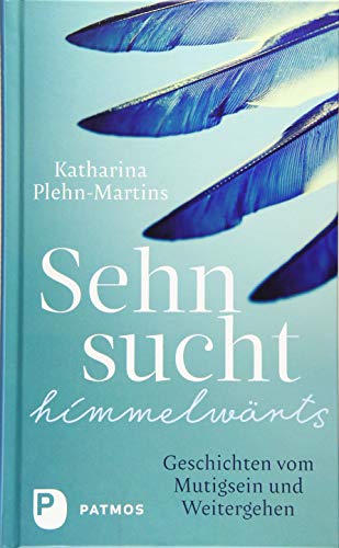 Sehnsucht himmelwärts: Geschichten vom Mutigsein und Weitergehen von Patmos Verlag,