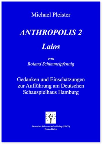 Anthropolis 2. Laios, von Roland Schimmelpfennig: Gedanken und Einschätzungen zur Aufführung am Deutschen Schauspielhaus Hamburg von Deutscher Wissenschafts V