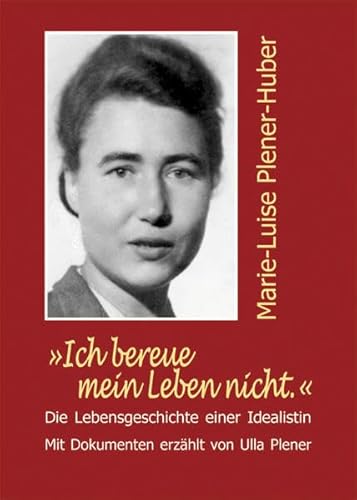 "Ich bereue mein Leben nicht." Marie-Luise Plener-Huber: Die Lebensgeschichte einer Idealistin. Mit Dokumenten erzählt von Ulla Plener "Ich bereue mein Leben nicht." Marie-Luise Plener-Huber: Die Lebensgeschichte einer Idealistin. Mit Dokumenten erzählt von Ulla Plener von Nora