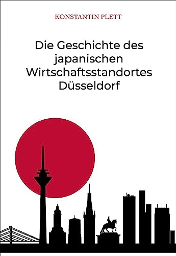 Die Geschichte des japanischen Wirtschaftsstandortes Düsseldorf Die Geschichte des japanischen Wirtschaftsstandortes Düsseldorf von Iudicium