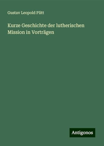 Kurze Geschichte der lutherischen Mission in Vorträgen von Antigonos Verlag