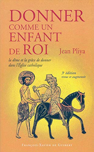 Donner comme un enfant de Roi: La dîme et la grâce de donner dans l'Eglise catholique Donner comme un enfant de Roi: La dîme et la grâce de donner dans l'Eglise catholique