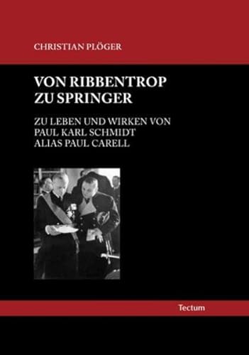 Von Ribbentrop zu Springer: Zu Leben und Wirken von Paul Karl Schmidt alias Paul Carell