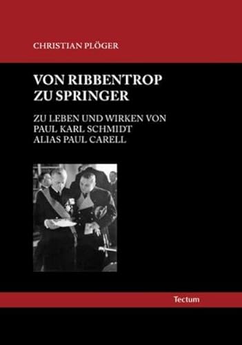 Von Ribbentrop zu Springer: Zu Leben und Wirken von Paul Karl Schmidt alias Paul Carell