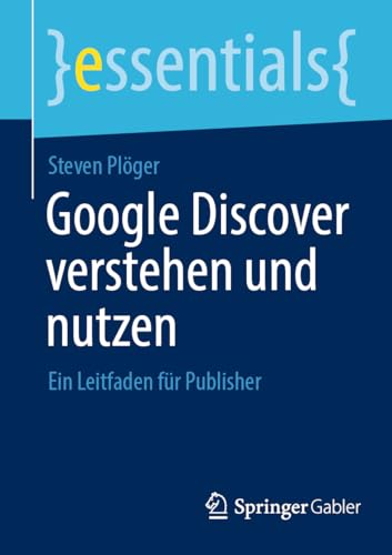 Google Discover verstehen und nutzen: Ein Leitfaden für Publisher (essentials) von Springer Gabler