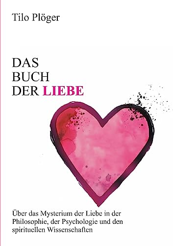 Das Buch der Liebe: Das Buch der Liebe Über das Mysterium der Liebe in der Philosophie, der Psychologie und den spirituellen Wissenschaften