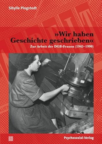 »Wir haben Geschichte geschrieben«: Zur Arbeit der DGB-Frauen (1945–1990) (Sachbuch Psychosozial)