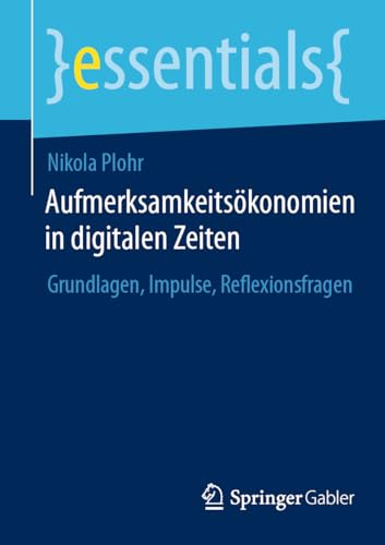 Aufmerksamkeitsökonomien in digitalen Zeiten: Grundlagen, Impulse, Reflexionsfragen (essentials) von Springer Gabler