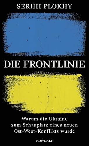 Die Frontlinie: Warum die Ukraine zum Schauplatz eines neuen Ost-West-Konflikts wurde Die Frontlinie: Warum die Ukraine zum Schauplatz eines neuen Ost-West-Konflikts wurde von Rowohlt