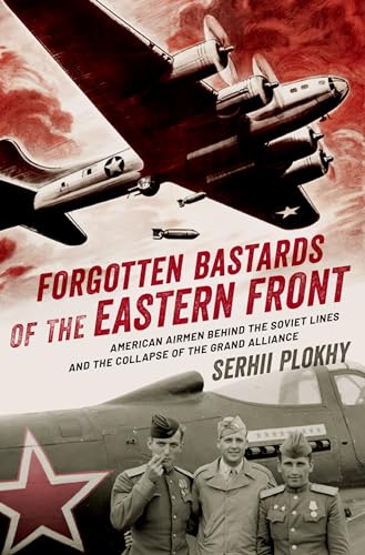 Forgotten Bastards of the Eastern Front: American Airmen Behind the Soviet Lines and the Collapse of the Grand Alliance