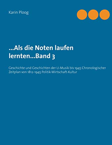...Als die Noten laufen lernten...Band 3: Geschichte und Geschichten der U-Musik bis 1945 Chronologischer Zeitplan von 1812-1945 Politik-Wirtschaft-Kultur ...Als die Noten laufen lernten...Band 3: Geschichte und Geschichten der U-Musik bis 1945 Chronologischer Zeitplan von 1812-1945 Politik-Wirtschaft-Kultur