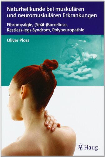 Naturheilkunde bei muskulären und neuromuskulären Erkrankungen: Fibromyalgie, (Spät-)Borreliose, Restless-legs-Syndrom, Polyneuropathie