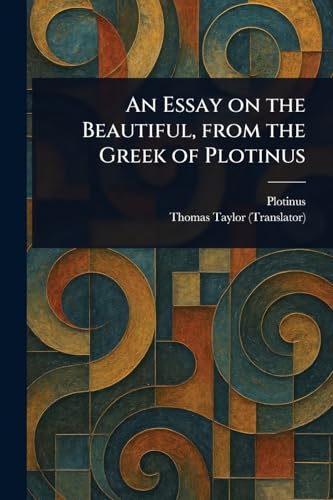 An Essay on the Beautiful, From the Greek of Plotinus An Essay on the Beautiful, From the Greek of Plotinus von Anson Street Press