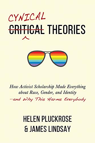 Cynical Theories: How Activist Scholarship Made Everything About Race, Gender, and Identity: And Why This Harms Everybody