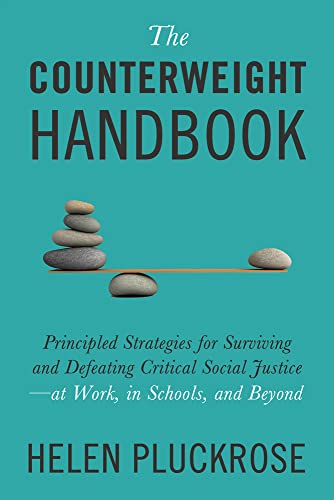 The Counterweight Handbook: Principled Strategies for Surviving and Defeating Critical Social Justice at Work, in Schools, and Beyond
