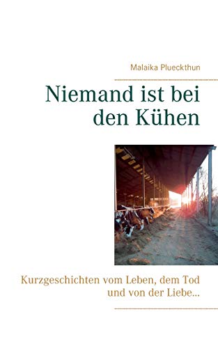 Niemand ist bei den Kühen: Kurzgeschichten vom Leben, dem Tod und von der Liebe ... Niemand ist bei den Kühen: Kurzgeschichten vom Leben, dem Tod und von der Liebe ...