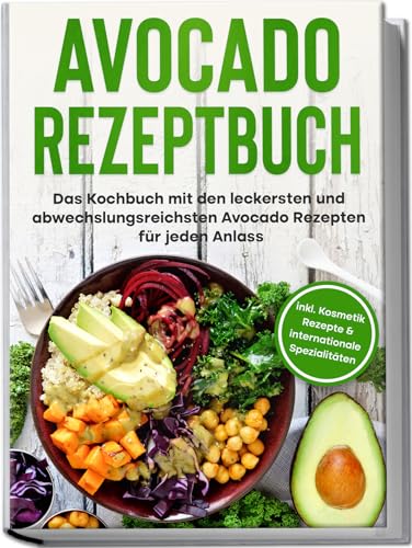 Avocado Rezeptbuch: Das Kochbuch mit den leckersten und abwechslungsreichsten Avocadorezepten für jeden Anlass | inkl. Kosmetik Rezepte & internationale Spezialitäten von Edition Lunerion