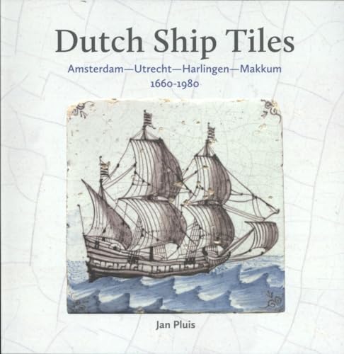 Dutch Ship Tiles: Amsterdam, Utrecht, Harlingen, Makkum 1660-1980