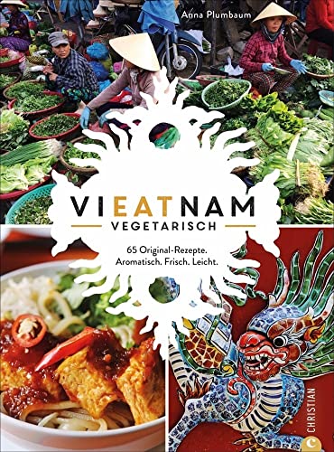 Vieatnam vegetarisch. 65 Original-Rezepte. Aromatisch. Frisch. Leicht. Das plant based Vietnam Kochbuch mit zahlreichen veganen und vegetarischen ... Original-Rezepte. Aromatisch. Frisch. Leicht. von Christian