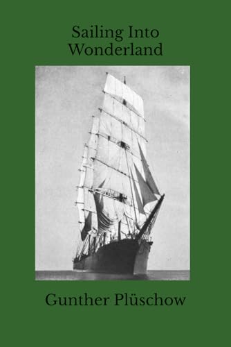 Sailing Into Wonderland: In the Realm of Parrots and Guanacos (The Gunther Pluschow Adventure Series) von Independently published