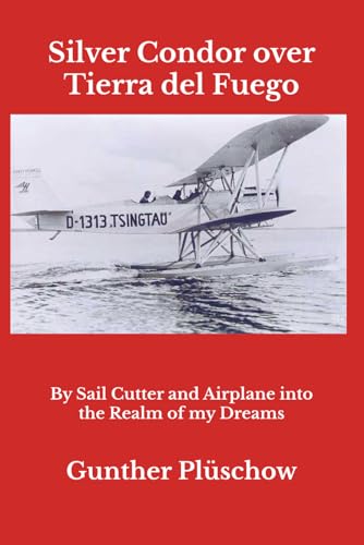 Silver Condor over Tierra del Fuego: By Sail Cutter and Airplane into the Realm of my Dreams (The Gunther Pluschow Adventure Series) von Independently published