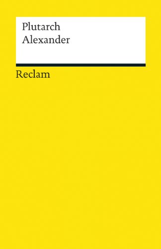 Alexander: Plutarch – Leben und Wirken des makedonischen Königs und Feldherrn (Reclams Universal-Bibliothek)