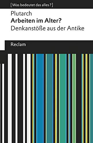 Arbeiten im Alter?. Denkanstöße aus der Antike. [Was bedeutet das alles?]: Plutarch – Erläuterungen; Denkanstöße; Analyse – 19633 (Reclams Universal-Bibliothek)