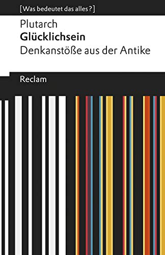 Glücklichsein. Denkanstöße aus der Antike. [Was bedeutet das alles?]: Plutarch – Erläuterungen; Denkanstöße; Analyse – 19515 (Reclams Universal-Bibliothek) von Reclam Philipp Jun.