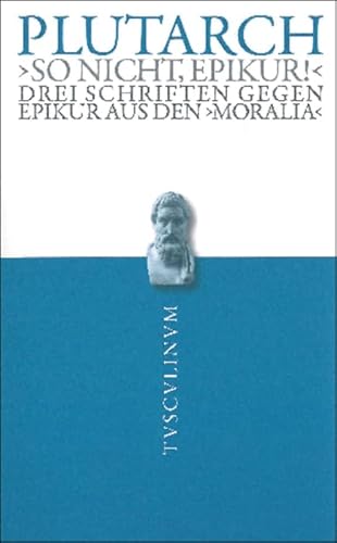 "So nicht, Epikur!": Drei Schriften gegen Epikur aus den Moralia: Drei Schriften gegen Epikur aus den Moralia: Drei Schriften gegen Epikur aus den Moralia. Griechisch - deutsch (Tusculinum) von Walter de Gruyter