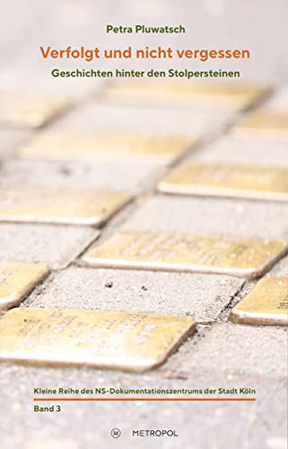 Verfolgt und nicht vergessen: Geschichten hinter den Stolpersteinen (Kleine Reihe des NS-Dokumentationszentrums der Stadt Köln: Herausgegeben von Werner Jung) von Metropol Verlag