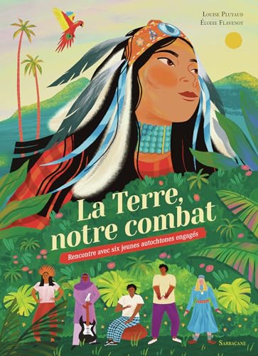 La Terre, notre combat: Rencontre avec six jeunes autochtones engagés von SARBACANE
