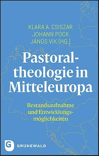 Pastoraltheologie in Mitteleuropa: Bestandsaufnahme und Entwicklungsmöglichkeiten von Matthias-Grünewald