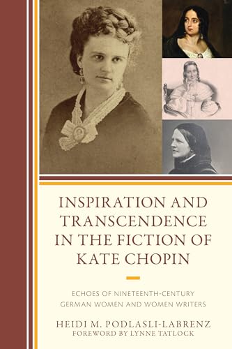 Inspiration and Transcendence in the Fiction of Kate Chopin: Echoes of Nineteenth-Century German Women and Women Writers Inspiration and Transcendence in the Fiction of Kate Chopin: Echoes of Nineteenth-Century German Women and Women Writers von Lexington Books/Fortress Academic