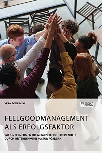 Feelgoodmanagement als Erfolgsfaktor. Wie Unternehmen die Mitarbeiterzufriedenheit durch Unternehmenskultur fördern Feelgoodmanagement als Erfolgsfaktor. Wie Unternehmen die Mitarbeiterzufriedenheit durch Unternehmenskultur fördern von Science Factory