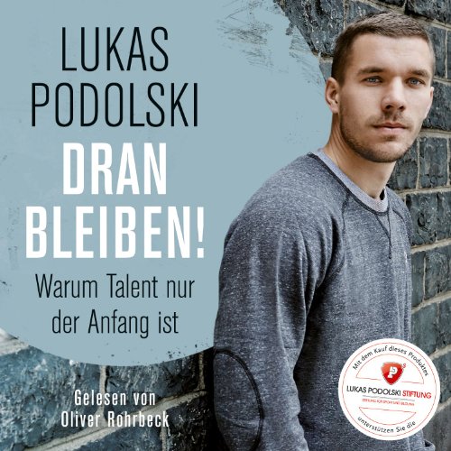Lukas Podolski: Dranbleiben! Warum Talent nur der Anfang ist