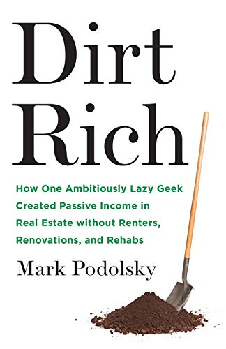 Dirt Rich: How One Ambitiously Lazy Geek Created Passive Income in Real Estate Without Renters, Renovations, and Rehabs Dirt Rich: How One Ambitiously Lazy Geek Created Passive Income in Real Estate Without Renters, Renovations, and Rehabs