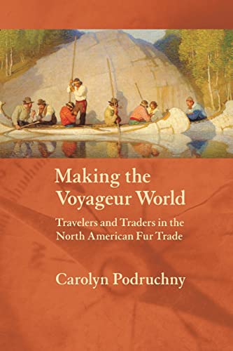 Making the Voyageur World: Travelers And Traders in the North American Fur Trade (France Overseas: Studies in Empire And Decolonization Series)