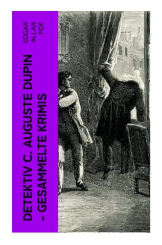Detektiv C. Auguste Dupin - Gesammelte Krimis: Der Doppelmord in der Rue Morgue + Das Geheimnis der Marie Rogêt + Der gestohlene Brief