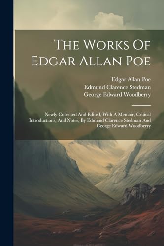 The Works Of Edgar Allan Poe: Newly Collected And Edited, With A Memoir, Critical Introductions, And Notes, By Edmund Clarence Stedman And George Edward Woodberry von Legare Street Press