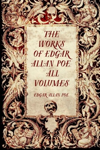 The Works of Edgar Allan Poe: All Volumes The Works of Edgar Allan Poe: All Volumes