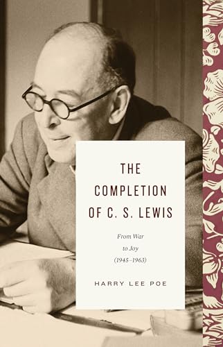 The Completion of C. S. Lewis: From War to Joy 1945-1963 (Lewis Trilogy)